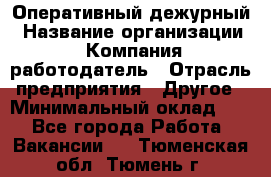 Оперативный дежурный › Название организации ­ Компания-работодатель › Отрасль предприятия ­ Другое › Минимальный оклад ­ 1 - Все города Работа » Вакансии   . Тюменская обл.,Тюмень г.